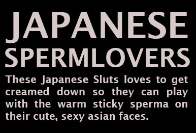 THese Japanese Sluts loves to get creamed down so they can play with the warm sticky sperma on their cute, sexy asian faces